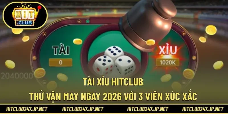Tài Xỉu HITCLUB – Thử Vận May Ngay 2026 Với 3 Viên Xúc Xắc 